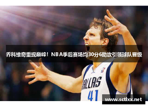 乔科维奇重现巅峰！NBA季后赛场均30分6助攻引领球队晋级