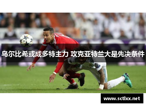 乌尔比希或成多特主力 攻克亚特兰大是先决条件